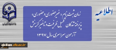 زمان ثبت نام « غیرحضوری و حضوری» پذیرفته شدگان تکمیل ظرفیت آزمون سراسری سال 1397